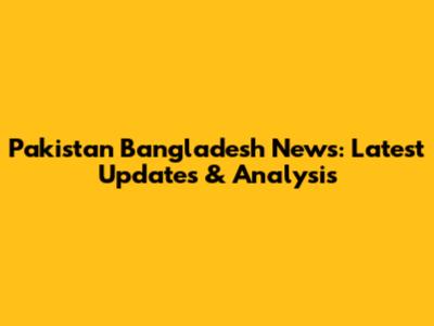 Pakistan Bangladesh News: Latest Updates & Analysis