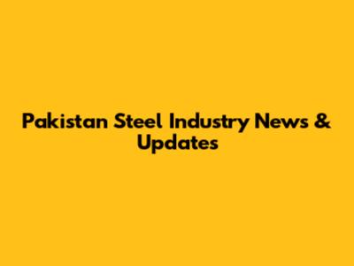 Pakistan Steel Industry News & Updates