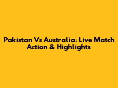 Pakistan Vs Australia: Live Match Action & Highlights