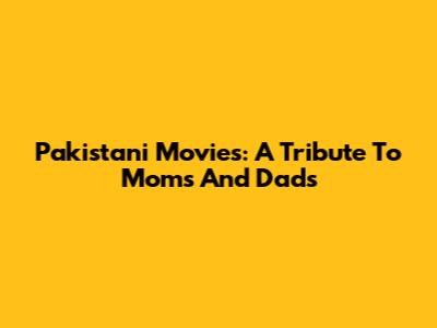 Pakistani Movies: A Tribute To Moms And Dads
