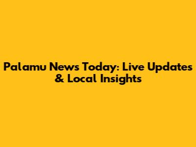 Palamu News Today: Live Updates & Local Insights