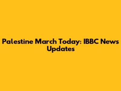 Palestine March Today: IBBC News Updates