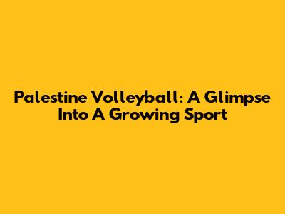 Palestine Volleyball: A Glimpse Into A Growing Sport