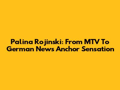 Palina Rojinski: From MTV To German News Anchor Sensation