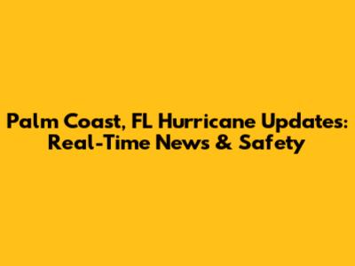 Palm Coast, FL Hurricane Updates: Real-Time News & Safety