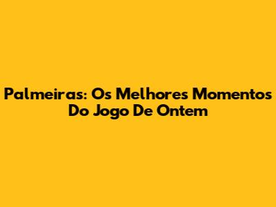 Palmeiras: Os Melhores Momentos Do Jogo De Ontem