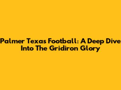 Palmer Texas Football: A Deep Dive Into The Gridiron Glory