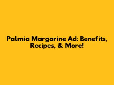 Palmia Margarine Ad: Benefits, Recipes, & More!