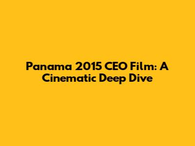 Panama 2015 CEO Film: A Cinematic Deep Dive