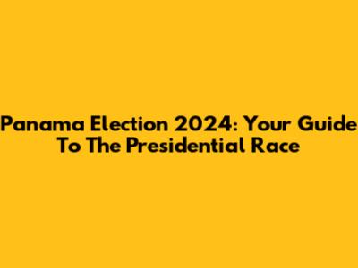 Panama Election 2024: Your Guide To The Presidential Race