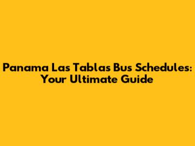 Panama Las Tablas Bus Schedules: Your Ultimate Guide