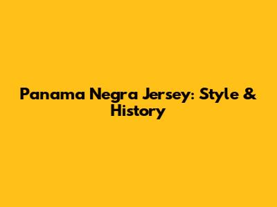 Panama Negra Jersey: Style & History