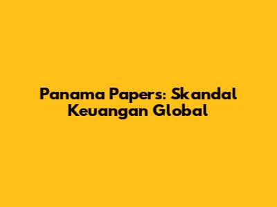 Panama Papers: Skandal Keuangan Global