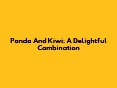 Panda And Kiwi: A Delightful Combination