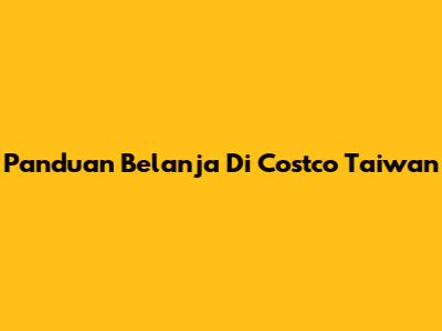 Panduan Belanja Di Costco Taiwan