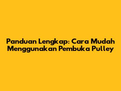 Panduan Lengkap: Cara Mudah Menggunakan Pembuka Pulley