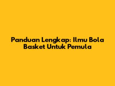 Panduan Lengkap: Ilmu Bola Basket Untuk Pemula