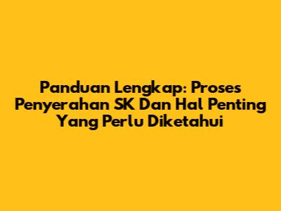 Panduan Lengkap: Proses Penyerahan SK Dan Hal Penting Yang Perlu Diketahui