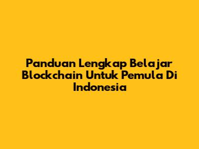Panduan Lengkap Belajar Blockchain Untuk Pemula Di Indonesia