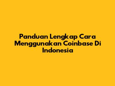 Panduan Lengkap Cara Menggunakan Coinbase Di Indonesia