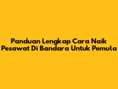 Panduan Lengkap Cara Naik Pesawat Di Bandara Untuk Pemula
