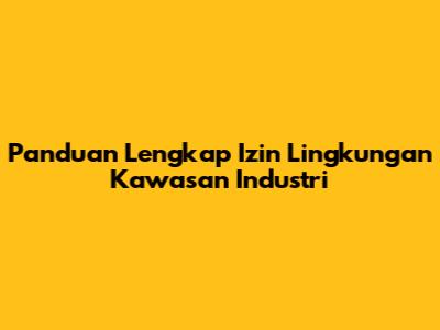 Panduan Lengkap Izin Lingkungan Kawasan Industri