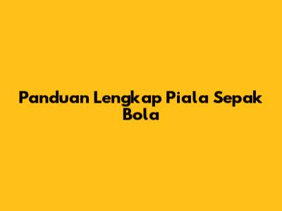 Panduan Lengkap Piala Sepak Bola