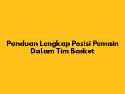 Panduan Lengkap Posisi Pemain Dalam Tim Basket