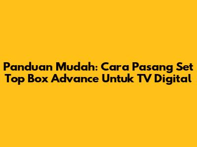 Panduan Mudah: Cara Pasang Set Top Box Advance Untuk TV Digital