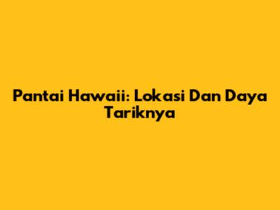 Pantai Hawaii: Lokasi Dan Daya Tariknya