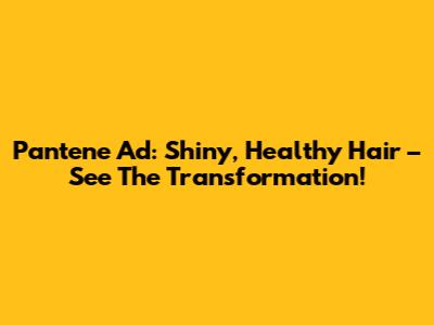 Pantene Ad: Shiny, Healthy Hair – See The Transformation!