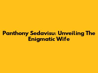 Panthony Sedavisu: Unveiling The Enigmatic Wife