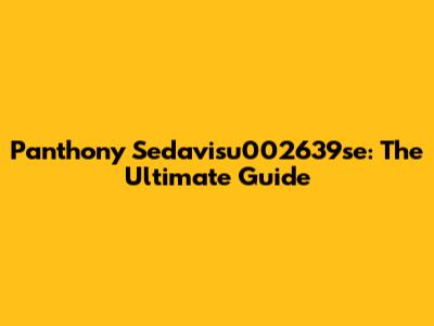 Panthony Sedavisu002639se: The Ultimate Guide