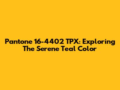 Pantone 16-4402 TPX: Exploring The Serene Teal Color