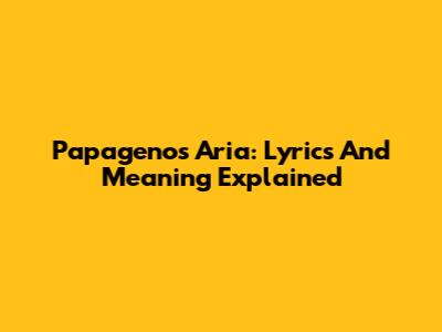 Papageno's Aria: Lyrics And Meaning Explained