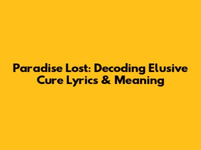 Paradise Lost: Decoding 'Elusive Cure' Lyrics & Meaning