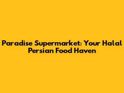 Paradise Supermarket: Your Halal Persian Food Haven