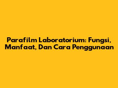 Parafilm Laboratorium: Fungsi, Manfaat, Dan Cara Penggunaan