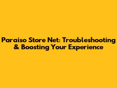 Paraiso Store Net: Troubleshooting & Boosting Your Experience