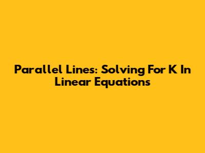 Parallel Lines: Solving For K In Linear Equations