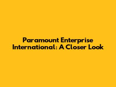 Paramount Enterprise International: A Closer Look