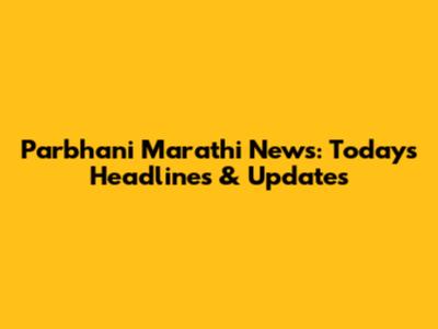 Parbhani Marathi News: Today's Headlines & Updates