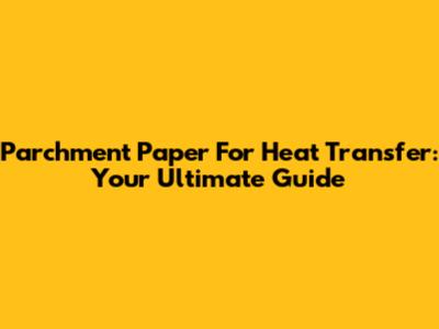 Parchment Paper For Heat Transfer: Your Ultimate Guide