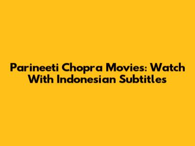Parineeti Chopra Movies: Watch With Indonesian Subtitles