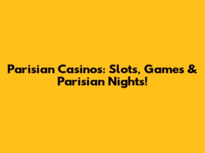 Parisian Casinos: Slots, Games & Parisian Nights!