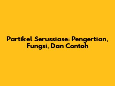Partikel Serussiase: Pengertian, Fungsi, Dan Contoh