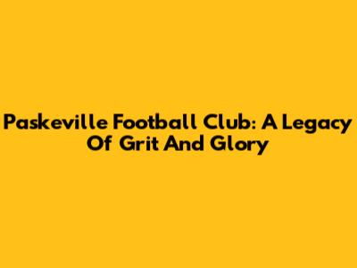 Paskeville Football Club: A Legacy Of Grit And Glory