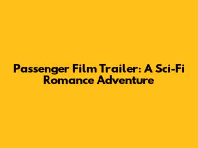 Passenger Film Trailer: A Sci-Fi Romance Adventure
