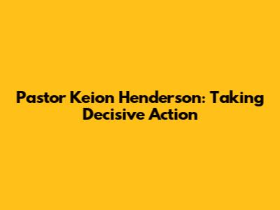 Pastor Keion Henderson: Taking Decisive Action