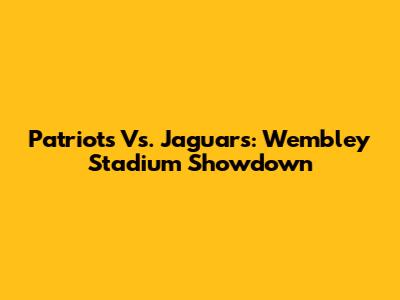 Patriots Vs. Jaguars: Wembley Stadium Showdown